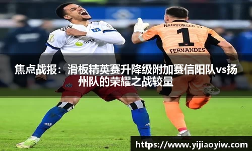 焦点战报：滑板精英赛升降级附加赛信阳队vs扬州队的荣耀之战较量