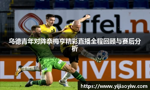 乌德青年对阵奈梅亨精彩直播全程回顾与赛后分析